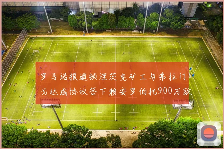 罗马诺报道顿涅茨克矿工与弗拉门戈达成协议签下赖安罗伯托900万欧元